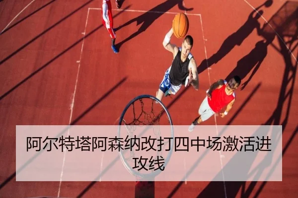 阿尔特塔阿森纳改打四中场激活进攻线