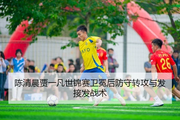 陈清晨贾一凡世锦赛卫冕后防守转攻与发接发战术